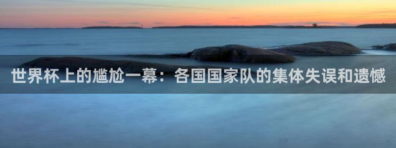 世界杯球赛：世界杯上的尴尬一幕：各国国家队的集体失误和遗憾